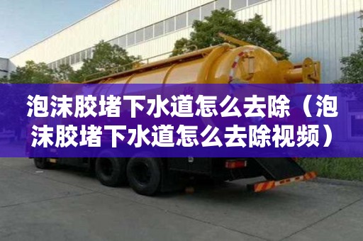 泡沫膠堵下水道怎么去除(泡沫膠堵下水道怎么去除視頻) 泡沫膠堵下水道怎么去除(泡沫膠堵下水道怎么去除視頻)