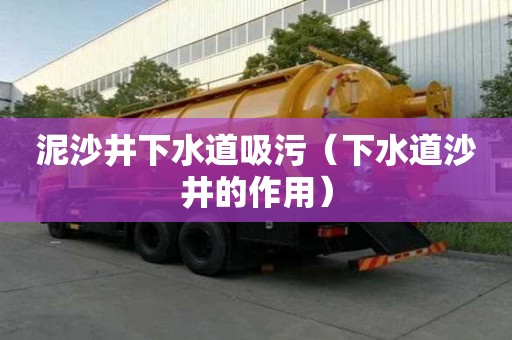 泥沙井下水道吸污(下水道沙井的作用) 泥沙井下水道吸污(下水道沙井的作用)