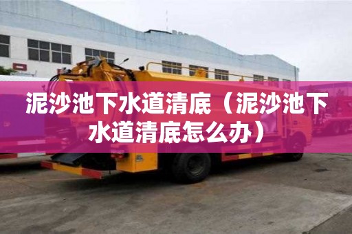 泥沙池下水道清底（泥沙池下水道清底怎么辦）