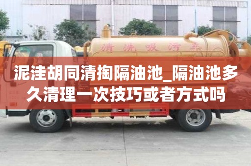 泥洼胡同清掏隔油池_隔油池多久清理一次技巧或者方式嗎