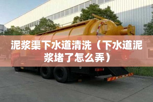 泥漿渠下水道清洗（下水道泥漿堵了怎么弄）