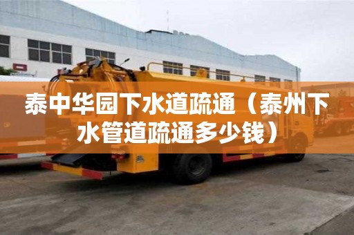 泰中華園下水道疏通（泰州下水管道疏通多少錢）