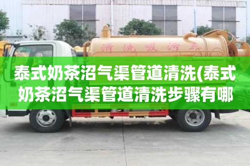 泰式奶茶沼氣渠管道清洗(泰式奶茶沼氣渠管道清洗步驟有哪些)