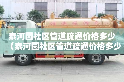 泰河園社區管道疏通價格多少(泰河園社區管道疏通價格多少錢) 泰河園社區管道疏通價格多少(泰河園社區管道疏通價格多少錢)