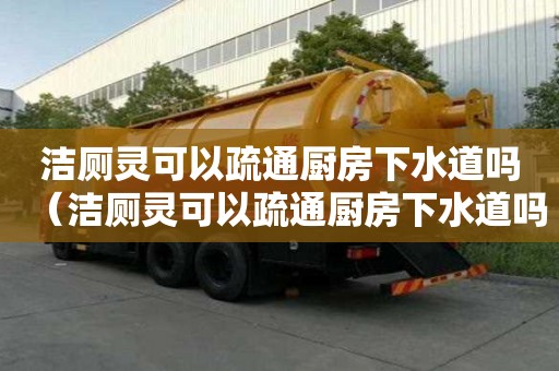 潔廁靈可以疏通廚房下水道嗎（潔廁靈可以疏通廚房下水道嗎有毒嗎）