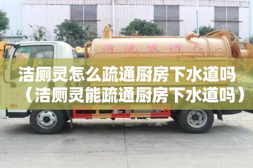 潔廁靈怎么疏通廚房下水道嗎（潔廁靈能疏通廚房下水道嗎）