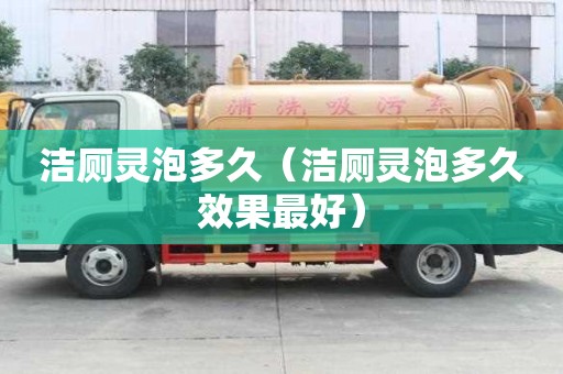 潔廁靈泡多久（潔廁靈泡多久效果最好）