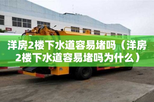 洋房2樓下水道容易堵嗎（洋房2樓下水道容易堵嗎為什么）