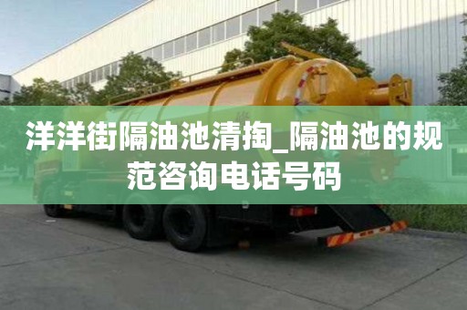 洋洋街隔油池清掏_隔油池的規范咨詢電話號碼