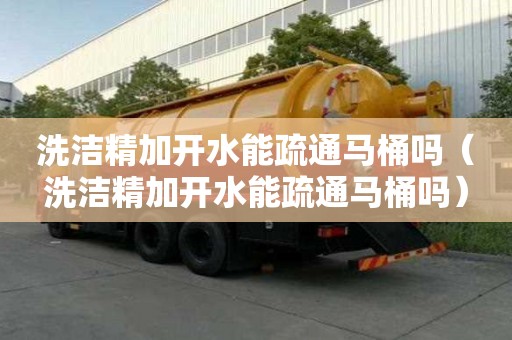 洗潔精加開水能疏通馬桶嗎（洗潔精加開水能疏通馬桶嗎）