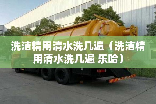 洗潔精用清水洗幾遍（洗潔精用清水洗幾遍 樂哈）