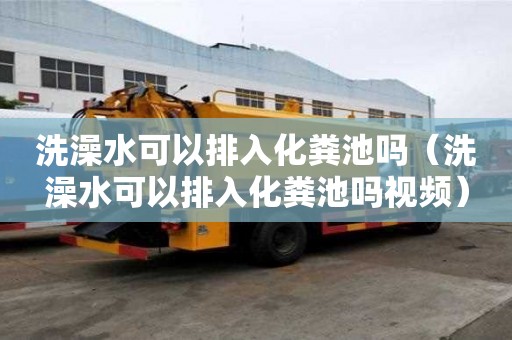 洗澡水可以排入化糞池嗎（洗澡水可以排入化糞池嗎視頻）