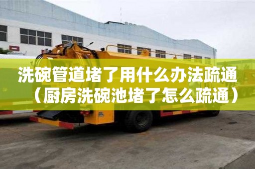 洗碗管道堵了用什么辦法疏通（廚房洗碗池堵了怎么疏通）