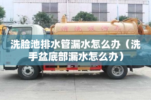 洗臉池排水管漏水怎么辦（洗手盆底部漏水怎么辦）