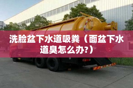 洗臉盆下水道吸糞（面盆下水道臭怎么辦?）