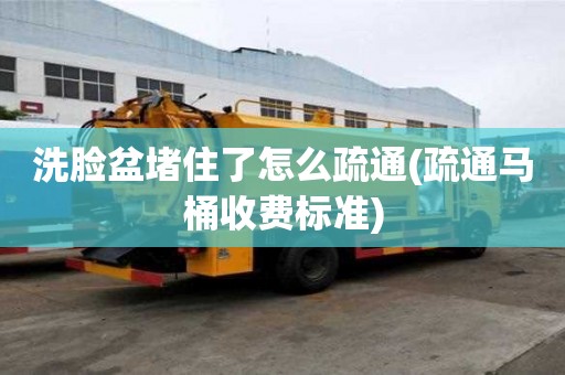 洗臉盆堵住了怎么疏通(疏通馬桶收費(fèi)標(biāo)準(zhǔn))