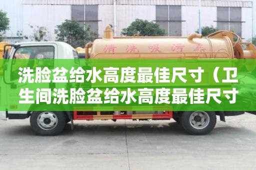 洗臉盆給水高度最佳尺寸（衛生間洗臉盆給水高度最佳尺寸）