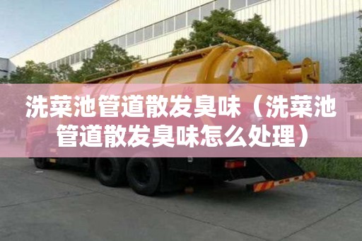 洗菜池管道散發臭味（洗菜池管道散發臭味怎么處理）