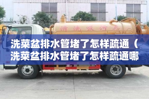 洗菜盆排水管堵了怎樣疏通（洗菜盆排水管堵了怎樣疏通哪個品牌好用）