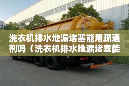 洗衣機(jī)排水地漏堵塞能用疏通劑嗎（洗衣機(jī)排水地漏堵塞能用疏通劑嗎）