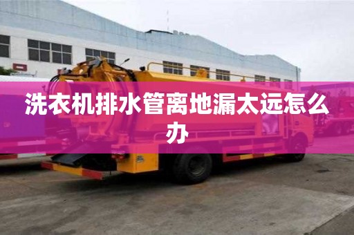 洗衣機排水管離地漏太遠怎么辦