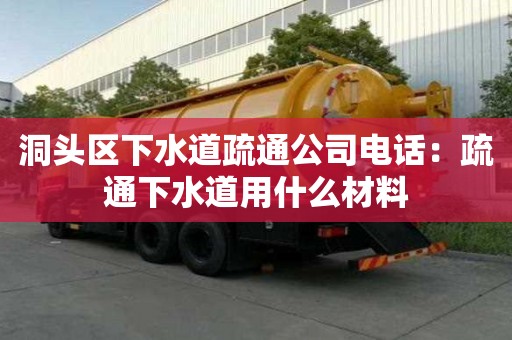 洞頭區(qū)下水道疏通公司電話：疏通下水道用什么材料