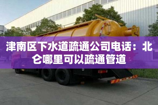 津南區(qū)下水道疏通公司電話：北侖哪里可以疏通管道