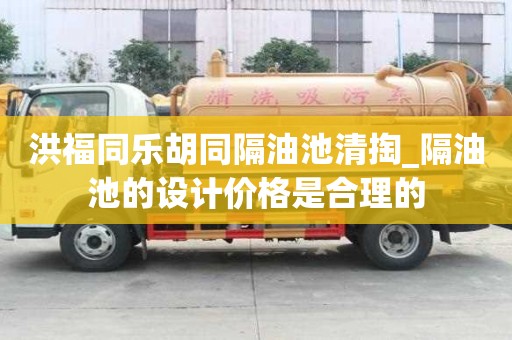 洪福同樂胡同隔油池清掏_隔油池的設計價格是合理的