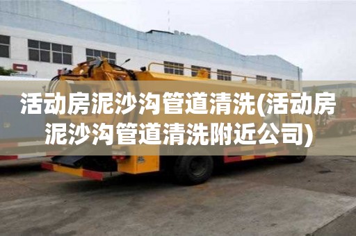 活動房泥沙溝管道清洗(活動房泥沙溝管道清洗附近公司)