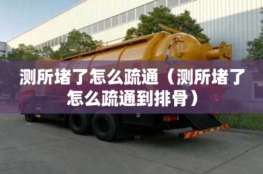 測所堵了怎么疏通（測所堵了怎么疏通到排骨）