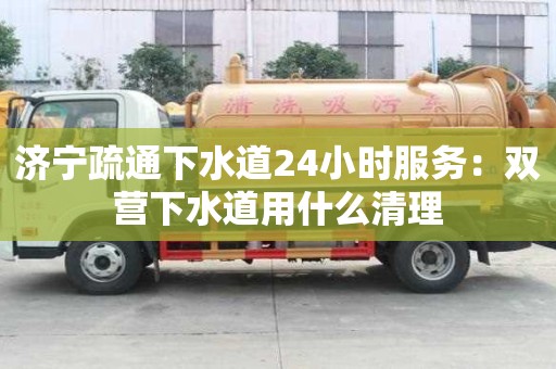 濟寧疏通下水道24小時服務：雙營下水道用什么清理