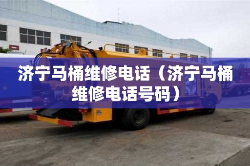 濟(jì)寧馬桶維修電話（濟(jì)寧馬桶維修電話號碼）