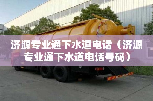 濟源專業通下水道電話（濟源專業通下水道電話號碼）