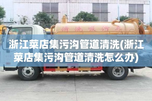 浙江菜店集污溝管道清洗(浙江菜店集污溝管道清洗怎么辦)