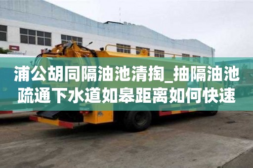 浦公胡同隔油池清掏_抽隔油池疏通下水道如皋距離如何快速