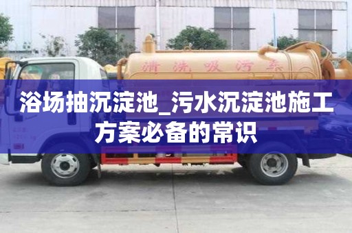 浴場抽沉淀池_污水沉淀池施工方案必備的常識