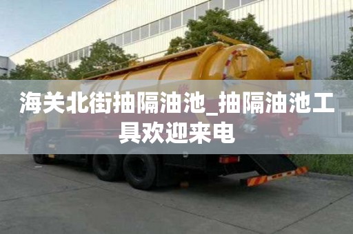 海關北街抽隔油池_抽隔油池工具歡迎來電