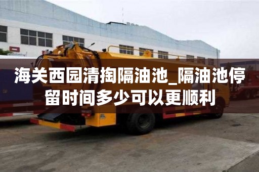 海關西園清掏隔油池_隔油池停留時間多少可以更順利