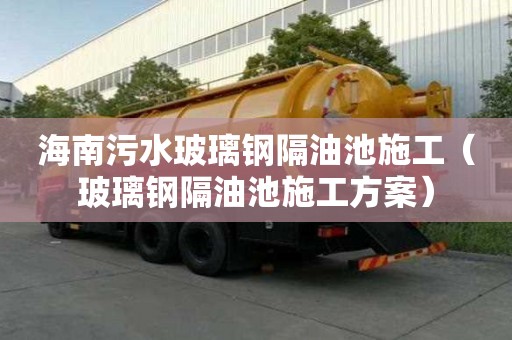 海南污水玻璃鋼隔油池施工（玻璃鋼隔油池施工方案）