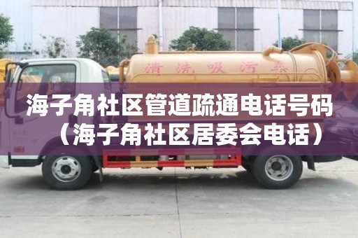 海子角社區管道疏通電話號碼（海子角社區居委會電話）