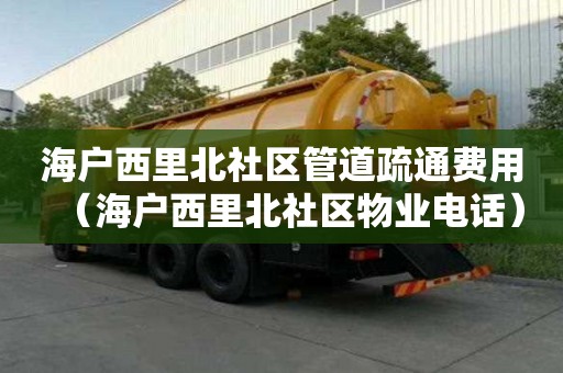 海戶西里北社區(qū)管道疏通費用（海戶西里北社區(qū)物業(yè)電話）