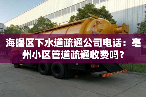 海曙區下水道疏通公司電話：亳州小區管道疏通收費嗎？