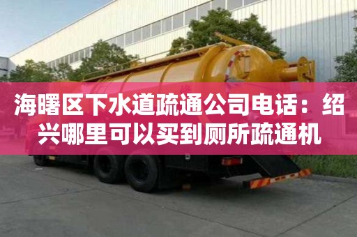 海曙區下水道疏通公司電話：紹興哪里可以買到廁所疏通機