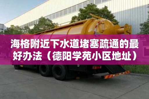海格附近下水道堵塞疏通的最好辦法（德陽學苑小區地址）