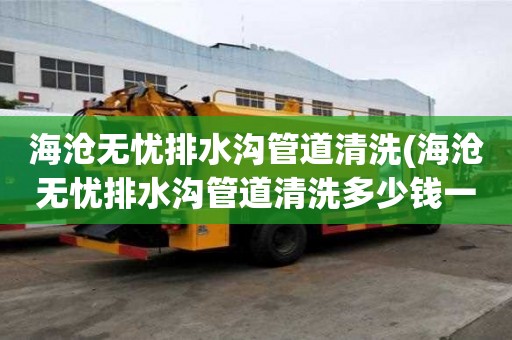 海滄無憂排水溝管道清洗(海滄無憂排水溝管道清洗多少錢一立方)