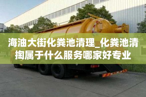 海油大街化糞池清理_化糞池清掏屬于什么服務哪家好專業
