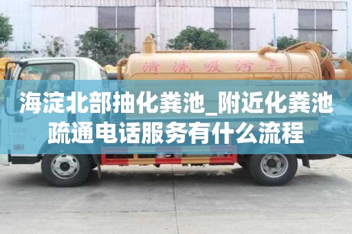 海淀北部抽化糞池_附近化糞池疏通電話服務有什么流程
