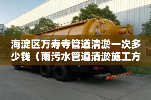 海淀區(qū)萬壽寺管道清淤一次多少錢（雨污水管道清淤施工方案）