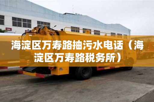 海淀區(qū)萬壽路抽污水電話（海淀區(qū)萬壽路稅務(wù)所）