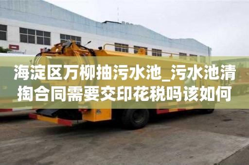 海淀區(qū)萬柳抽污水池_污水池清掏合同需要交印花稅嗎該如何分類